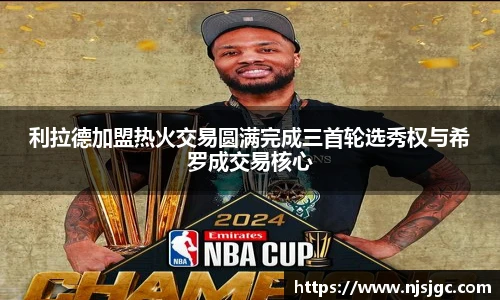 利拉德加盟热火交易圆满完成三首轮选秀权与希罗成交易核心