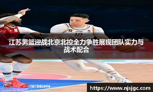 江苏男篮迎战北京北控全力争胜展现团队实力与战术配合
