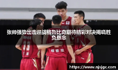 张帅强势出击迎战格鲁比奇期待精彩对决揭晓胜负悬念