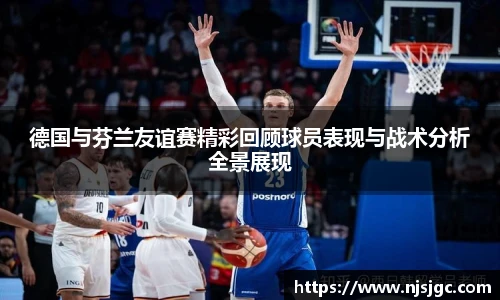 德国与芬兰友谊赛精彩回顾球员表现与战术分析全景展现