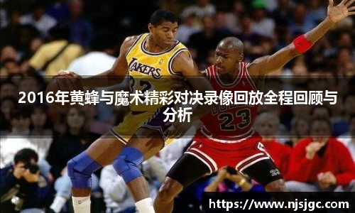 2016年黄蜂与魔术精彩对决录像回放全程回顾与分析