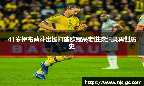 41岁伊布替补出场打破欧冠最老进球纪录再创历史