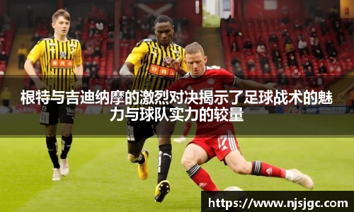 根特与吉迪纳摩的激烈对决揭示了足球战术的魅力与球队实力的较量