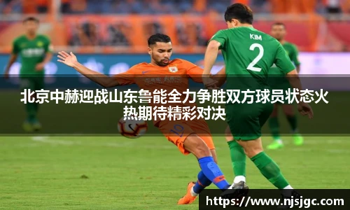 北京中赫迎战山东鲁能全力争胜双方球员状态火热期待精彩对决