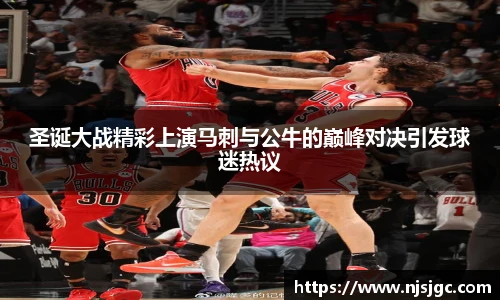 圣诞大战精彩上演马刺与公牛的巅峰对决引发球迷热议